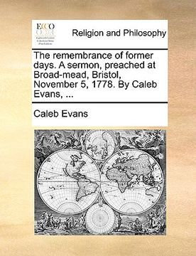 portada the remembrance of former days. a sermon, preached at broad-mead, bristol, november 5, 1778. by caleb evans, ...