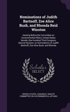 portada Nominations of Judith Bartnoff, Zoe Alice Bush, and Rhonda Reid Winston: Hearing Before the Committee on Governmental Affairs, United States Senate, O (en Inglés)