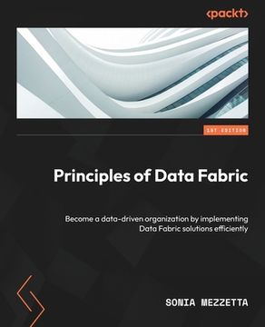 portada Principles of Data Fabric: Become a data-driven organization by implementing Data Fabric solutions efficiently