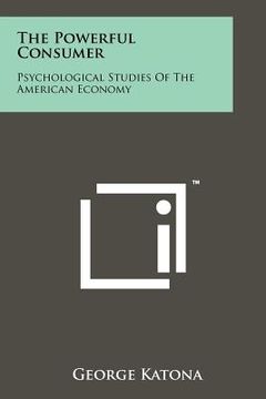 portada the powerful consumer: psychological studies of the american economy (en Inglés)