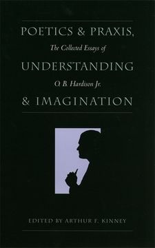 portada poetics and praxis, understanding and imagination: the collected essays of o. b. hardison jr.