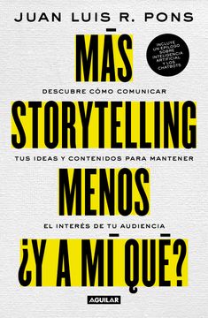portada Más Storytelling, Menos¿ Y a mi Qué? Descubre Como Comunicar tus Ideas y Contenidos Para Mantener el Interés de tu Audiencia (in Spanish)