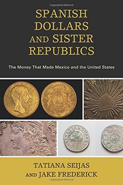 portada Spanish Dollars and Sister Republics: The Money That Made Mexico and the United States