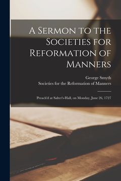portada A Sermon to the Societies for Reformation of Manners: Preach'd at Salter's-Hall, on Monday, June 26, 1727 (en Inglés)