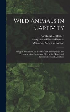 portada Wild Animals in Captivity; Being an Account of the Habits, Food, Management and Treatment of the Beasts and Birds at the "Zoo", With Reminiscences and (en Inglés)