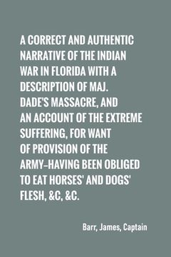 portada A correct and authentic narrative of the Indian war in Florida with a description of Maj. Dade's massacre, and an account of the extreme suffering, (en Inglés)