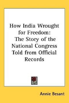 portada how india wrought for freedom: the story of the national congress told from official records (en Inglés)