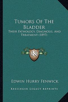 portada tumors of the bladder: their pathology, diagnosis, and treatment (1897) (in English)