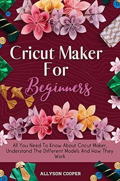 portada Cricut Maker for Beginners: All you Need to Know About Cricut Maker, Understand the Different Models and how They Work 