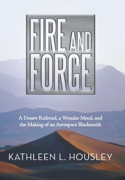 portada Fire and Forge: A Desert Railroad, a Wonder Metal, and the Making of an Aerospace Blacksmith (en Inglés)