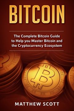 portada Bitcoin: The Complete Bitcoin Guide to Help you Master Bitcoin and the Crypto Currency Ecosystem (en Inglés)