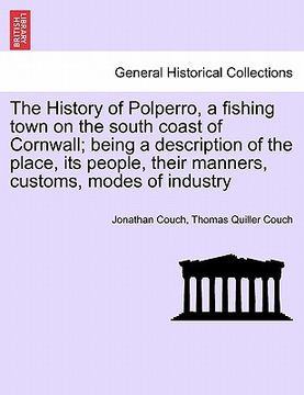 portada the history of polperro, a fishing town on the south coast of cornwall; being a description of the place, its people, their manners, customs, modes of (in English)