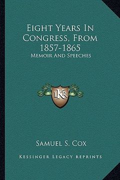 portada eight years in congress, from 1857-1865: memoir and speeches (en Inglés)