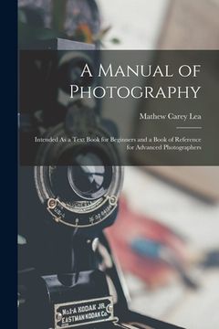 portada A Manual of Photography: Intended As a Text Book for Beginners and a Book of Reference for Advanced Photographers (en Inglés)