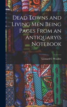 portada Dead Towns and Living Men Being Pages From an Antiquary(s Notebook (en Inglés)