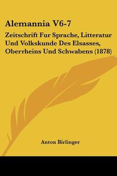 portada Alemannia V6-7: Zeitschrift Fur Sprache, Litteratur Und Volkskunde Des Elsasses, Oberrheins Und Schwabens (1878) (en Alemán)