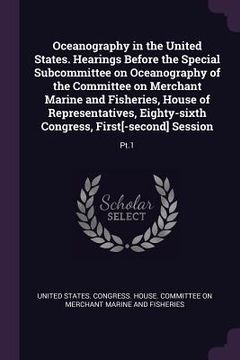 portada Oceanography in the United States. Hearings Before the Special Subcommittee on Oceanography of the Committee on Merchant Marine and Fisheries, House o