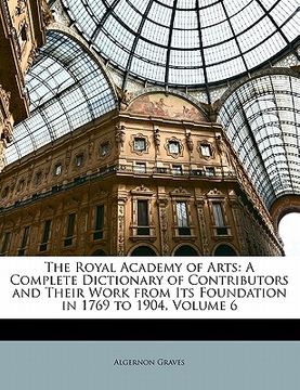 portada the royal academy of arts: a complete dictionary of contributors and their work from its foundation in 1769 to 1904, volume 6