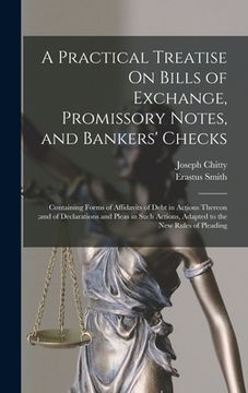 portada A Practical Treatise On Bills of Exchange, Promissory Notes, and Bankers' Checks: Containing Forms of Affidavits of Debt in Actions Thereon;and of Dec (en Inglés)