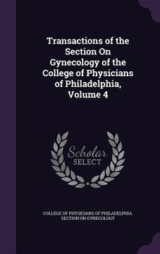 portada Transactions of the Section On Gynecology of the College of Physicians of Philadelphia, Volume 4