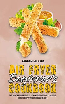 portada Air Fryer Beginner's Cookbook: The Complete Beginner's Guide to Cook and Enjoy Affordable & Delicious air Fryer Recipes Without Excessive Calories (en Inglés)