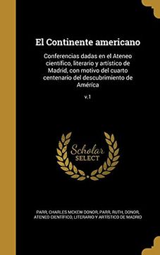 portada El Continente Americano: Conferencias Dadas en el Ateneo Científico, Literario y Artístico de Madrid, con Motivo del Cuarto Centenario del Descubrimiento de Améríca; V. 1