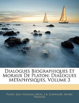 portada Dialogues Biographiques Et Moraux De Platon: Dialogues Métaphysiques, Volume 3 (in French)