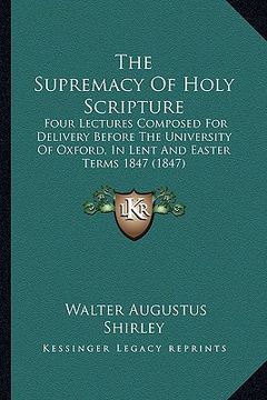 portada the supremacy of holy scripture the supremacy of holy scripture: four lectures composed for delivery before the university offour lectures composed fo (en Inglés)