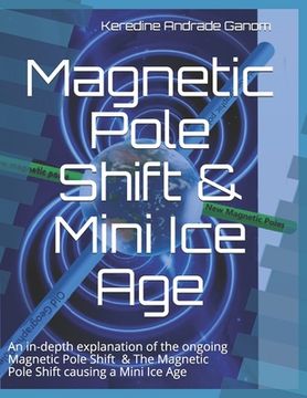 portada Magnetic Pole Shift & Mini Ice Age: An in-depth explanation of the ongoing Magnetic Pole Shift & a Mini Ice Age caused by the Magnetic Pole Shift (en Inglés)