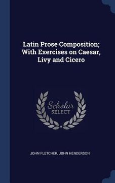 portada Latin Prose Composition; With Exercises on Caesar, Livy and Cicero (in English)