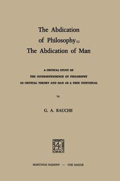 portada The Abdication of Philosophy -- The Abdication of Man: A Critical Study of the Interdependence of Philosophy as Critical Theory and Man as a Free Indi (en Inglés)