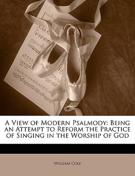 portada a view of modern psalmody: being an attempt to reform the practice of singing in the worship of god (en Inglés)