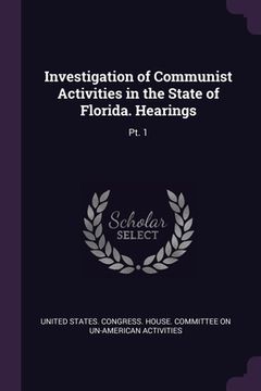 portada Investigation of Communist Activities in the State of Florida. Hearings: Pt. 1
