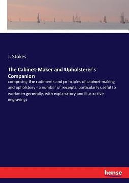 portada The Cabinet-Maker and Upholsterer's Companion: comprising the rudiments and principles of cabinet-making and upholstery - a number of receipts, partic (in English)