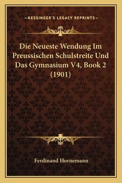 portada Die Neueste Wendung Im Preussischen Schulstreite Und Das Gymnasium V4, Book 2 (1901) (en Alemán)