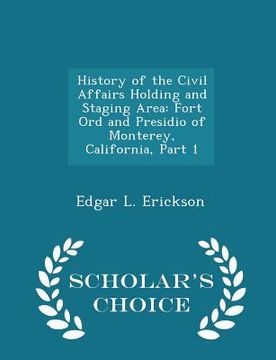 portada History of the Civil Affairs Holding and Staging Area: Fort Ord and Presidio of Monterey, California, Part 1 - Scholar's Choice Edition