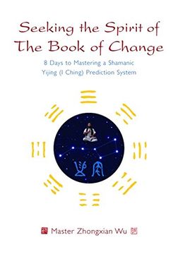 portada Seeking the Spirit of the Book of Change: 8 Days to Mastering a Shamanic Yijing (I Ching) Prediction System (en Inglés)