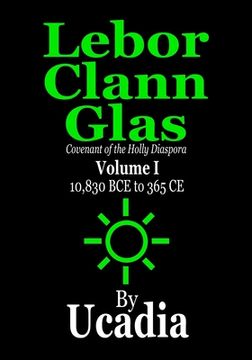 portada Lebor Clann Glas: Covenant of the Holly Diaspora: Volume I: 10,830 BCE to 365 CE (en Inglés)