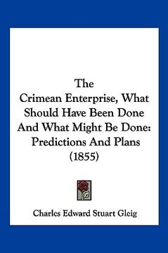 portada the crimean enterprise, what should have been done and what might be done: predictions and plans (1855) (en Inglés)