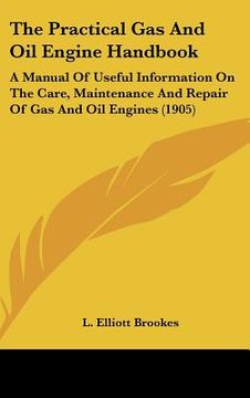 portada the practical gas and oil engine handbook: a manual of useful information on the care, maintenance and repair of gas and oil engines (1905) (en Inglés)