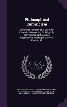 portada Philosophical Empiricism: Containing Remarks on a Charge of Plagiarism Respecting Dr. H[iggin]s, Interspersed With Various Observations Relating (en Inglés)