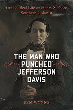 portada The man who Punched Jefferson Davis: The Political Life of Henry s. Foote, Southern Unionist (Southern Biography Series) (en Inglés)