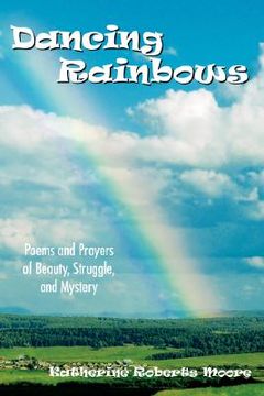 portada dancing rainbows: poems and prayers of beauty, struggle, and mystery (in English)
