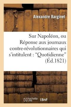 portada Sur Napoléon, Ou Réponse Aux Journaux Contre-Révolutionnaires Qui s'Intitulent: 'Quotidienne': , Gazette de France, Journal Des Débats Et Drapeau Blan (en Francés)