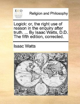 portada logick: or, the right use of reason in the enquiry after truth. ... by isaac watts, d.d. the fifth edition, corrected. (en Inglés)