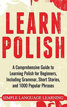 portada Learn Polish: A Comprehensive Guide to Learning Polish for Beginners, Including Grammar, Short Stories and 1000 Popular Phrases 