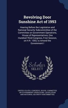portada Revolving Door Sunshine Act of 1993: Hearing Before the Legislation and National Security Subcommittee of the Committee on Government Operations, Hous (en Inglés)