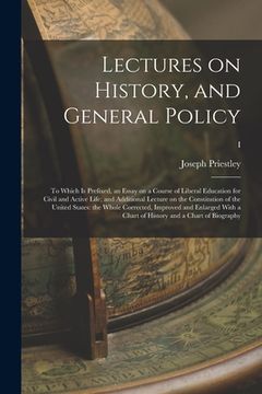 portada Lectures on History, and General Policy; to Which is Prefixed, an Essay on a Course of Liberal Education for Civil and Active Life; and Additional Lec (en Inglés)