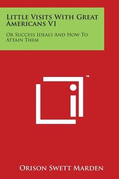 portada Little Visits with Great Americans V1: Or Success Ideals and How to Attain Them (en Inglés)