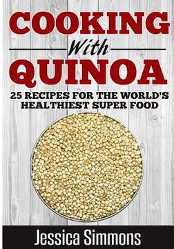 portada Cooking With Quinoa: Nutrition Facts, History of Quinoa, and 25 Proven Recipes for a Healthier Diet (in English)